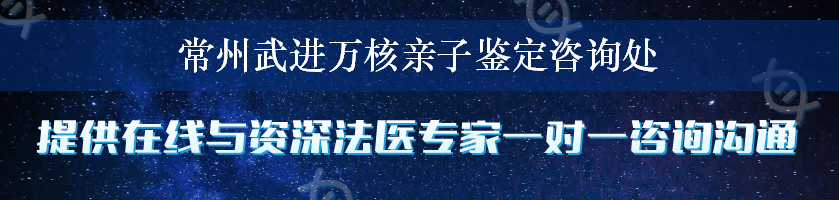 常州武进万核亲子鉴定咨询处